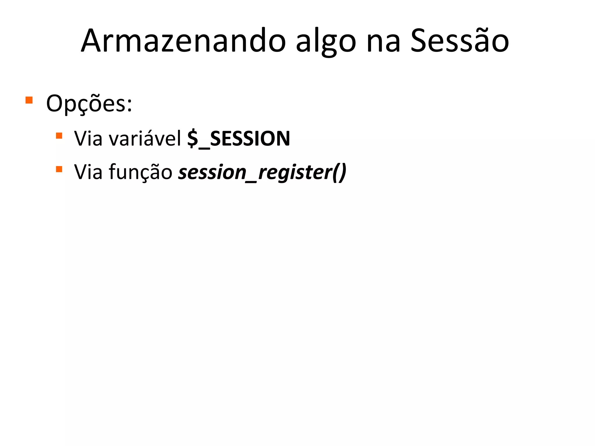 Armazenando algo na Sessão

Opções:

Via variável $_SESSION

Via função session_register()
 