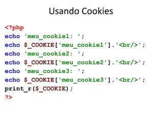 Usando Cookies
<?php
echo 'meu_cookie1: ';
echo $_COOKIE['meu_cookie1'].'<br/>';
echo 'meu_cookie2: ';
echo $_COOKIE['meu_...