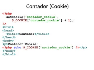 Contador (Cookie)
<?php
setcookie('contador_cookie',
$_COOKIE['contador_cookie'] + 1);
?>
<html>
<head>
<title>Contador</t...