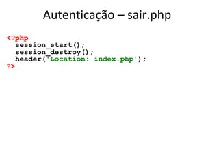 Autenticação – sair.php
<?php
session_start();
session_destroy();
header('Location: index.php');
?>
 
