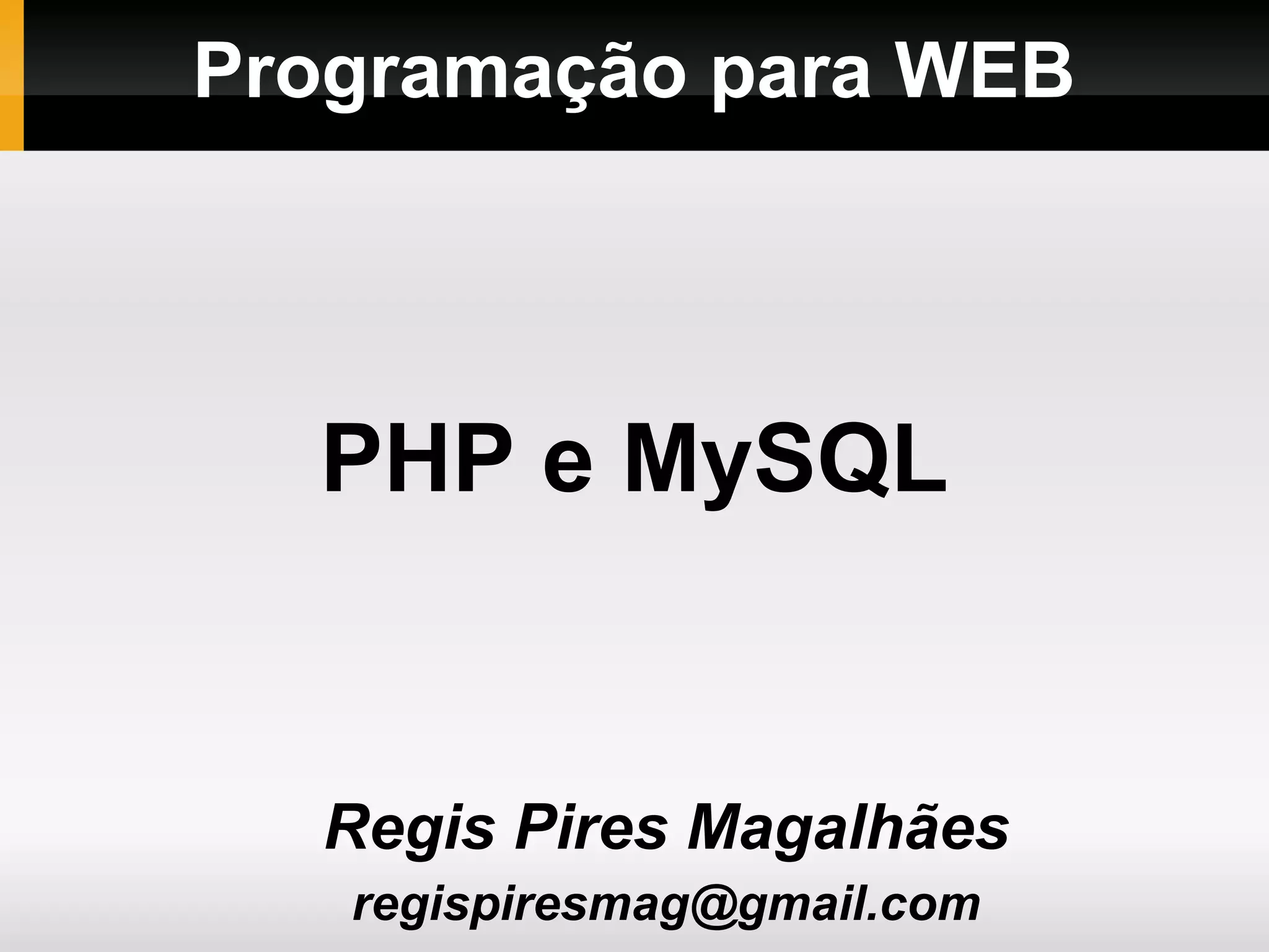 Programação para WEB
Regis Pires Magalhães
regispiresmag@gmail.com
PHP e MySQL
 