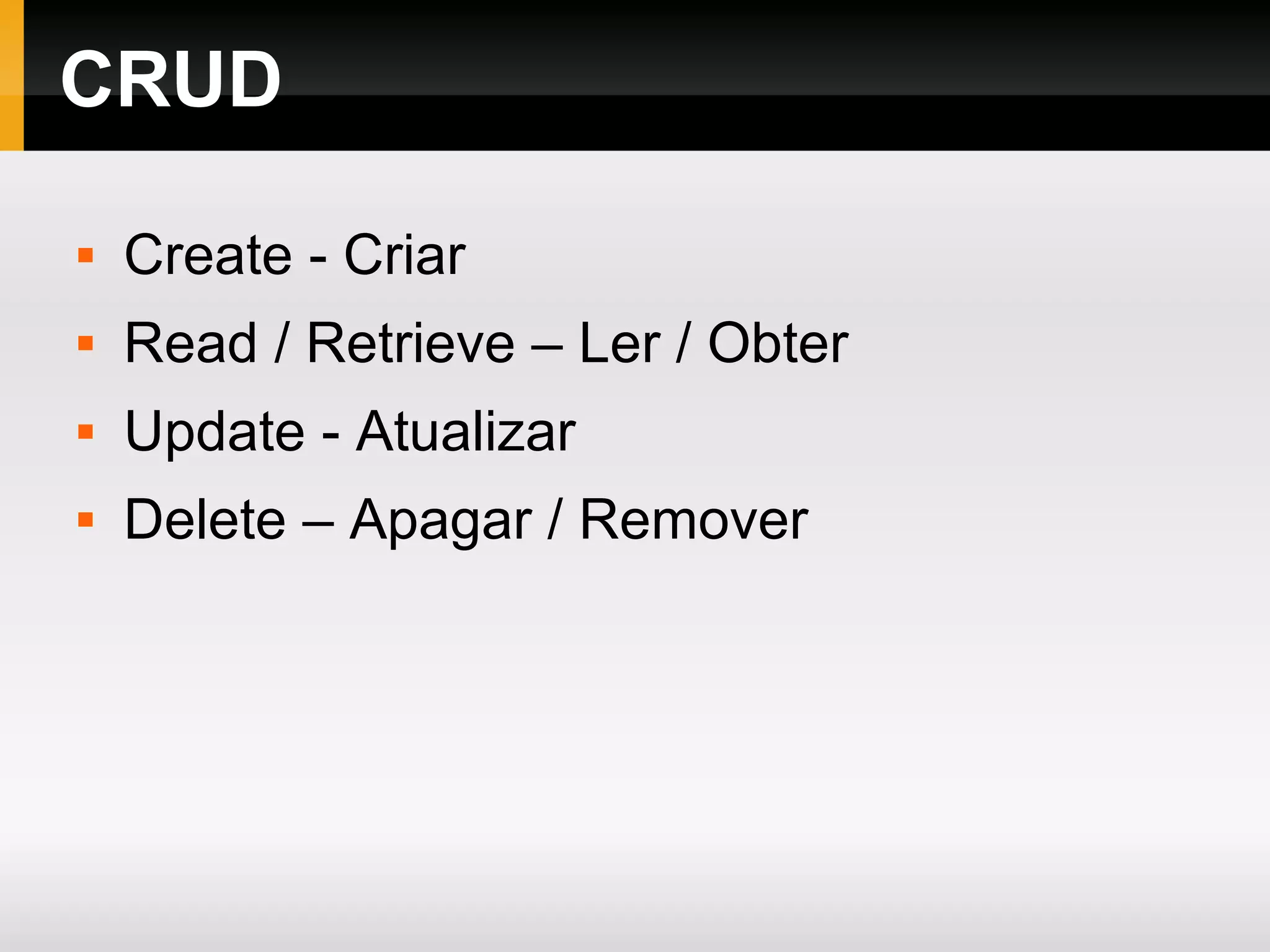 CRUD
 Create - Criar
 Read / Retrieve – Ler / Obter
 Update - Atualizar
 Delete – Apagar / Remover
 