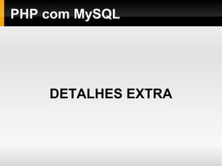 PHP com MySQL
DETALHES EXTRA
 
