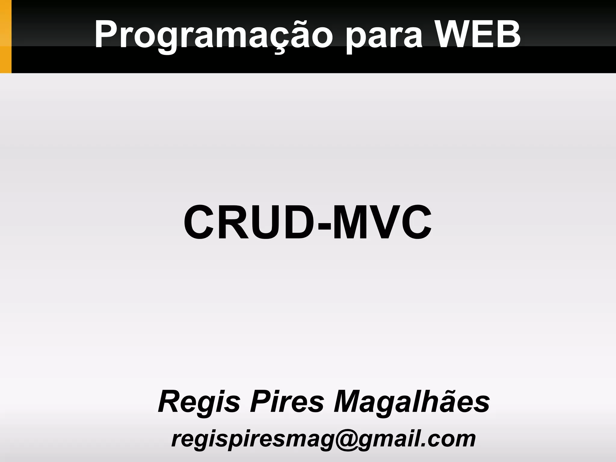 Programação para WEB Regis Pires Magalhães regispiresmag@gmail.com CRUD-MVC 