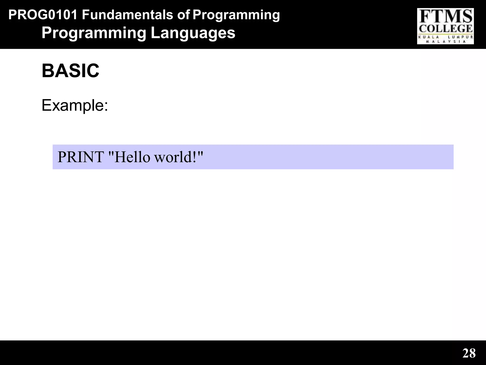 PROG0101 Fundamentals of Programming
28
Programming Languages
BASIC
Example:
PRINT "Hello world!"
 
