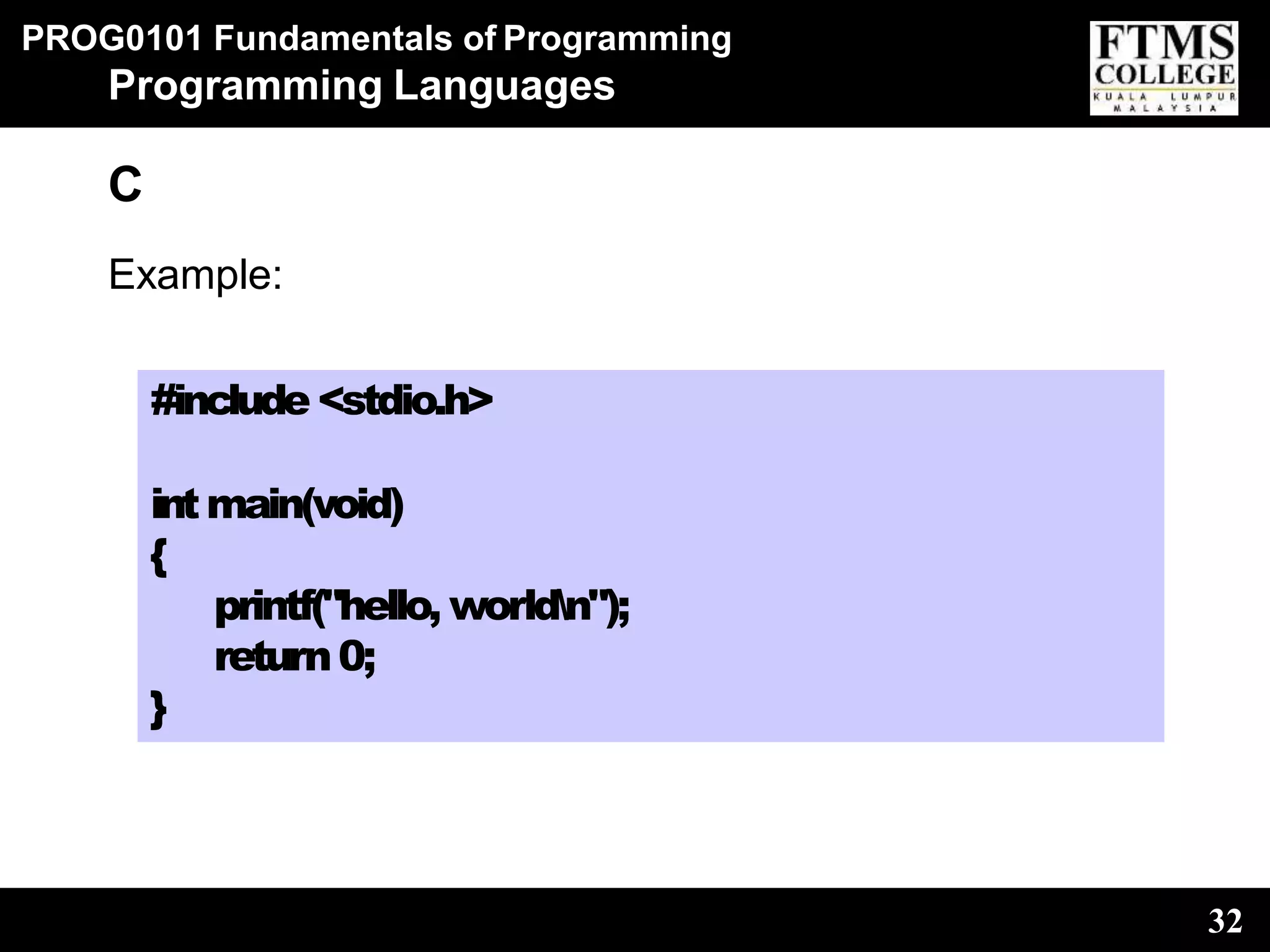 PROG0101 Fundamentals of Programming
32
Programming Languages
C
Example:
#include <stdio.h>
intmain(void)
{
printf("hello, worldn");
return0;
}
 