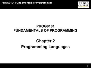 PROG0101 Fundamentals of Programming
1
PROG0101
FUNDAMENTALS OF PROGRAMMING
Chapter 2
Programming Languages
 
