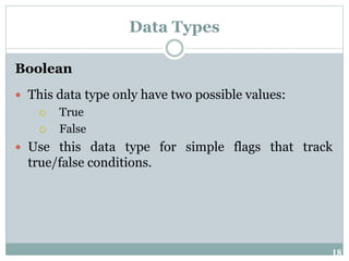 18
Data Types
Boolean
 This data type only have two possible values:
 True
 False
 Use this data type for simple flags that track
true/false conditions.
 