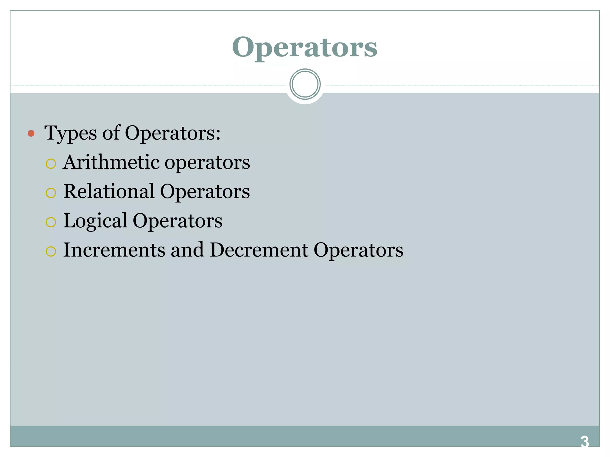 3 Operators  Types of Operators:  Arithmetic operators  Relational Operators  Logical Operators  Increments and Decrement Operators 
