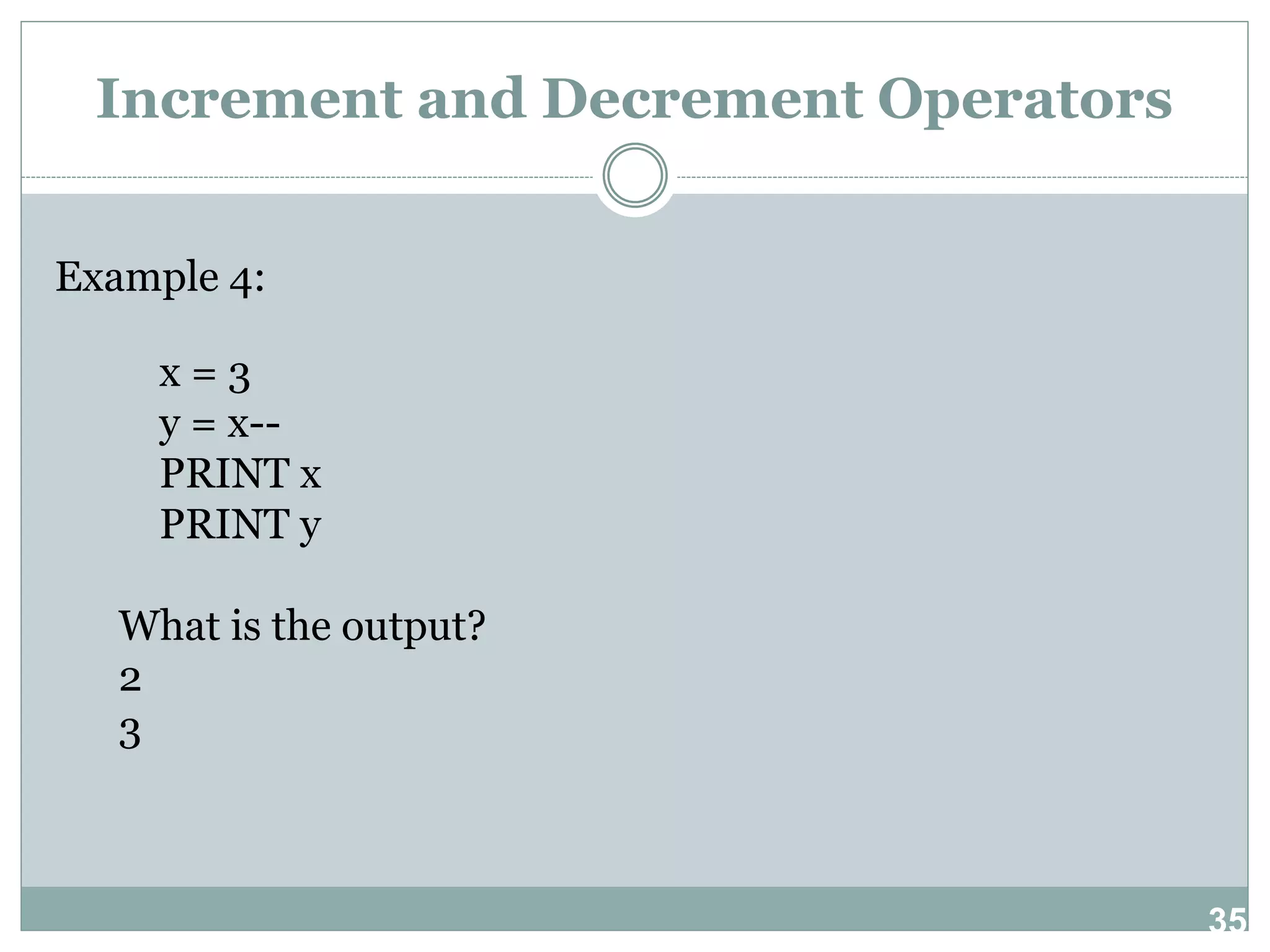 35 Increment and Decrement Operators Example 4: x = 3 y = x-- PRINT x PRINT y What is the output? 2 3 