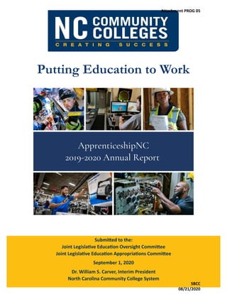 Putting Education to Work
Submitted to the:
Joint Legislative Education Oversight Committee
Joint Legislative Education Appropriations Committee
September 1, 2020
Dr. William S. Carver, Interim President
North Carolina Community College System
Attachment PROG 05
SBCC
08/21/2020
 