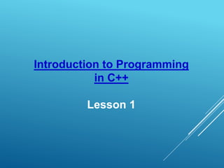 Introduction to Programming
in C++
Lesson 1
 