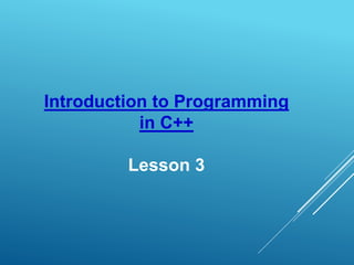 Introduction to Programming
in C++
Lesson 3
 