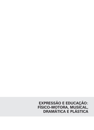 EXPRESSÃO E EDUCAÇÃO:
FÍSICO-MOTORA, MUSICAL,
   DRAMÁTICA E PLÁSTICA
 