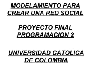 MODELAMIENTO PARA CREAR UNA RED SOCIAL UNIVERSIDAD CATOLICA DE COLOMBIA PROYECTO FINAL PROGRAMACION 2 