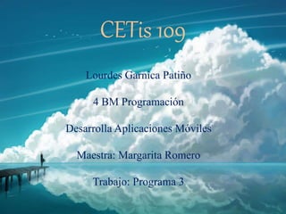CETis 109
Lourdes Garnica Patiño
4 BM Programación
Desarrolla Aplicaciones Móviles
Maestra: Margarita Romero
Trabajo: Programa 3
 