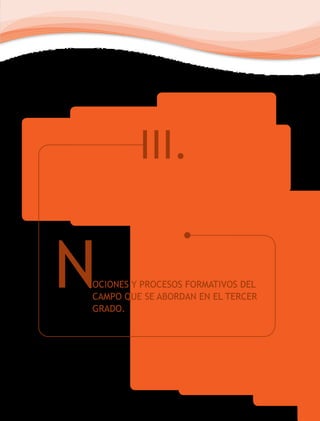 III.
NOCIONES Y PROCESOS FORMATIVOS DEL
CAMPO QUE SE ABORDAN EN EL TERCER
GRADO.
 