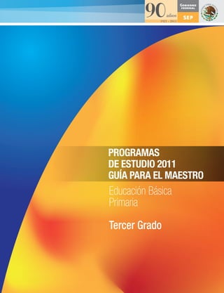 PROGRAMAS
DE ESTUDIO 2011
GUÍA PARA EL MAESTRO
Educación Básica
Primaria
Tercer Grado
 