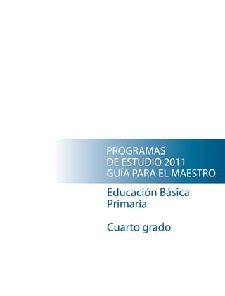 PROGRAMAS
DE ESTUDIO 2011
GUÍA PARA EL MAESTRO
Educación Básica
Primaria

Cuarto grado
 