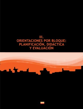 III.
ORIENTACIONES POR BLOQUE:
PLANIFICACIÓN, DIDÁCTICA
Y EVALUACIÓN
 