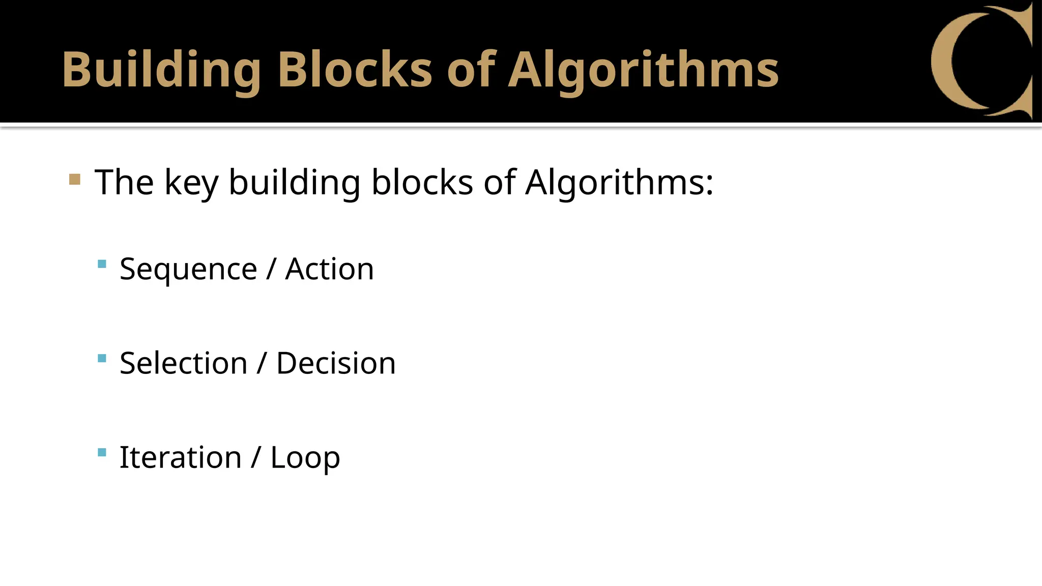 Building Blocks of Algorithms
 The key building blocks of Algorithms:
 Sequence / Action
 Selection / Decision
 Iteration / Loop
 
