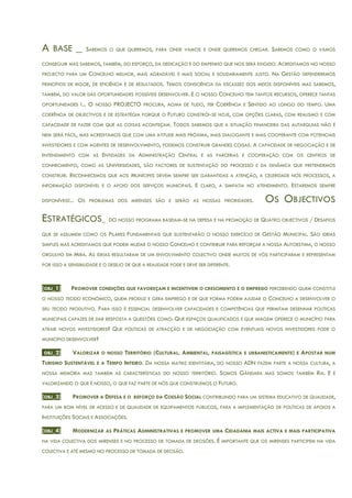 A BASE _ SABEMOS O QUE QUEREMOS, PARA ONDE VAMOS E ONDE QUEREMOS CHEGAR. SABEMOS COMO O VAMOS
CONSEGUIR MAS SABEMOS, TAMBÉM, DO ESFORÇO, DA DEDICAÇÃO E DO EMPENHO QUE NOS SERÁ EXIGIDO. ACREDITAMOS NO NOSSO
PROJECTO PARA UM CONCELHO MELHOR, MAIS AGRADÁVEL E MAIS SOCIAL E SOLIDARIAMENTE JUSTO. NA GESTÃO DEFENDEREMOS
PRINCÍPIOS DE RIGOR, DE EFICIÊNCIA E DE RESULTADOS. TEMOS CONSCIÊNCIA DA ESCASSEZ DOS MEIOS DISPONÍVEIS MAS SABEMOS,
TAMBÉM, DO VALOR DAS OPORTUNIDADES POSSÍVEIS DESENVOLVER. E O NOSSO CONCELHO TEM TANTOS RECURSOS, OFERECE TANTAS
OPORTUNIDADES !... O NOSSO PROJECTO PROCURA, ACIMA DE TUDO, TER COERÊNCIA E SENTIDO AO LONGO DO TEMPO. UMA
COERÊNCIA DE OBJECTIVOS E DE ESTRATÉGIA PORQUE O FUTURO CONSTRÓI-SE HOJE, COM OPÇÕES CLARAS, COM REALISMO E COM
CAPACIDADE DE FAZER COM QUE AS COISAS ACONTEÇAM. TODOS SABEMOS QUE A SITUAÇÃO FINANCEIRA DAS AUTARQUIAS NÃO É
NEM SERÁ FÁCIL, MAS ACREDITAMOS QUE COM UMA ATITUDE MAIS PRÓXIMA, MAIS DIALOGANTE E MAIS COOPERANTE COM POTENCIAIS
INVESTIDORES E COM AGENTES DE DESENVOLVIMENTO, PODEMOS CONSTRUIR GRANDES COISAS. A CAPACIDADE DE NEGOCIAÇÃO E DE
ENTENDIMENTO COM AS ENTIDADES DA ADMINISTRAÇÃO CENTRAL E AS PARCERIAS E COOPERAÇÃO COM OS CENTROS DE
CONHECIMENTO, COMO AS UNIVERSIDADES, SÃO FACTORES DE SUSTENTAÇÃO DO PROCESSO E DA DINÂMICA QUE PRETENDEMOS
CONSTRUIR. RECONHECEMOS QUE AOS MUNÍCIPES DEVEM SEMPRE SER GARANTIDAS A ATENÇÃO, A CELERIDADE NOS PROCESSOS, A
INFORMAÇÃO DISPONÍVEL E O APOIO DOS SERVIÇOS MUNICIPAIS. E CLARO, A SIMPATIA NO ATENDIMENTO. ESTAREMOS SEMPRE
DISPONÍVEIS!... OS PROBLEMAS DOS MIRENSES SÃO E SERÃO AS NOSSAS PRIORIDADES. OS OBJECTIVOS
ESTRATÉGICOS_ DO NOSSO PROGRAMA BASEIAM-SE NA DEFESA E NA PROMOÇÃO DE QUATRO OBJECTIVOS / DESAFIOS
QUE SE ASSUMEM COMO OS PILARES FUNDAMENTAIS QUE SUSTENTARÃO O NOSSO EXERCÍCIO DE GESTÃO MUNICIPAL. SÃO IDEIAS
SIMPLES MAS ACREDITAMOS QUE PODEM MUDAR O NOSSO CONCELHO E CONTRIBUIR PARA REFORÇAR A NOSSA AUTOESTIMA, O NOSSO
ORGULHO EM MIRA. AS IDEIAS RESULTARAM DE UM ENVOLVIMENTO COLECTIVO ONDE MUITOS DE VÓS PARTICIPARAM E REPRESENTAM
POR ISSO A SENSIBILIDADE E O DESEJO DE QUE A REALIDADE PODE E DEVE SER DIFERENTE.
[OBJ_1] PROMOVER CONDIÇÕES QUE FAVOREÇAM E INCENTIVEM O CRESCIMENTO E O EMPREGO PERCEBENDO QUEM CONSTITUI
O NOSSO TECIDO ECONÓMICO, QUEM PRODUZ E GERA EMPREGO E DE QUE FORMA PODEM AJUDAR O CONCELHO A DESENVOLVER O
SEU TECIDO PRODUTIVO. PARA ISSO É ESSENCIAL DESENVOLVER CAPACIDADES E COMPETÊNCIAS QUE PERMITAM DESENHAR POLÍTICAS
MUNICIPAIS CAPAZES DE DAR RESPOSTA A QUESTÕES COMO: QUE ESPAÇOS QUALIFICADOS E QUE IMAGEM OFERECE O MUNICÍPIO PARA
ATRAIR NOVOS INVESTIDORES? QUE POLÍTICAS DE ATRACÇÃO E DE NEGOCIAÇÃO COM EVENTUAIS NOVOS INVESTIDORES PODE O
MUNICÍPIO DESENVOLVER?
[OBJ_2] VALORIZAR O NOSSO TERRITÓRIO (CULTURAL, AMBIENTAL, PAISAGÍSTICA E URBANISTICAMENTE) E APOSTAR NUM
TURISMO SUSTENTÁVEL E A TEMPO INTEIRO. DA NOSSA MATRIZ IDENTITÁRIA, DO NOSSO ADN FAZEM PARTE A NOSSA CULTURA, A
NOSSA MEMÓRIA MAS TAMBÉM AS CARACTERÍSTICAS DO NOSSO TERRITÓRIO. SOMOS GÂNDARA MAS SOMOS TAMBÉM RIA. E É
VALORIZANDO O QUE É NOSSO, O QUE FAZ PARTE DE NÓS QUE CONSTRUÍMOS O FUTURO.
[OBJ_3] PROMOVER A DEFESA E O REFORÇO DA COESÃO SOCIAL CONTRIBUINDO PARA UM SISTEMA EDUCATIVO DE QUALIDADE,
PARA UM BOM NÍVEL DE ACESSO E DE QUALIDADE DE EQUIPAMENTOS PÚBLICOS, PARA A IMPLEMENTAÇÃO DE POLÍTICAS DE APOIOS A
INSTITUIÇÕES SOCIAIS E ASSOCIAÇÕES.
[OBJ_4] MODERNIZAR AS PRÁTICAS ADMINISTRATIVAS E PROMOVER UMA CIDADANIA MAIS ACTIVA E MAIS PARTICIPATIVA
NA VIDA COLECTIVA DOS MIRENSES E NO PROCESSO DE TOMADA DE DECISÕES. É IMPORTANTE QUE OS MIRENSES PARTICIPEM NA VIDA
COLECTIVA E ATÉ MESMO NO PROCESSO DE TOMADA DE DECISÃO.
 