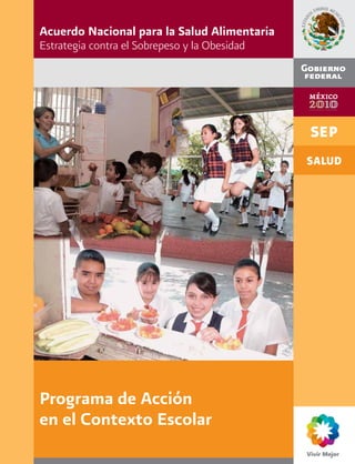 Acuerdo Nacional para la Salud Alimentaria
Estrategia contra el Sobrepeso y la Obesidad




Programa de Acción
en el Contexto Escolar
 