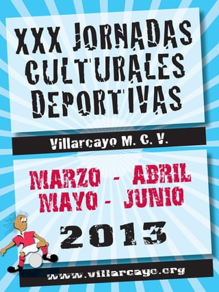 XXX JORNADAS
 CULTURALES
 DEPORTIVAS
  Villarcayo M. C. V.

 MARZO - ABRIL
 MAYO - JUNIO
   2013
              cayo.org
  www.villar
 