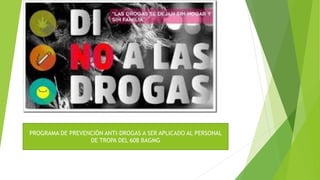 PROGRAMA DE PREVENCIÓN ANTI-DROGAS A SER APLICADO AL PERSONAL
DE TROPA DEL 608 BAGMG
 