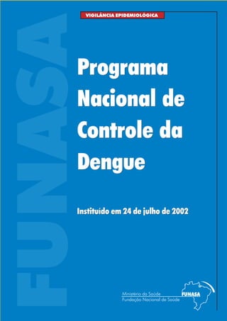 FUNASAPrograma
Nacional de
Controle da
Dengue
VIGILÂNCIA EPIDEMIOLÓGICA
Instituído em 24 de julho de 2002
Programa
Nacional de
Controle da
Dengue
Instituído em 24 de julho de 2002
 