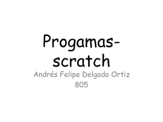 Progamas-
scratch
Andrés Felipe Delgado Ortiz
805
 