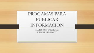 PROGAMAS PARA
PUBLICAR
INFORMACION
MARIA JOSE CARDENAS
1ºBACHILLERATO”C”
 