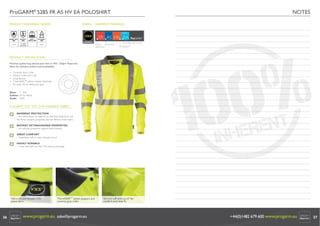ProGARM® 5285 FR AS HV EA POLOSHIRT
INHERENT 5285 +FR AS HV EA POLOSHIRT
ProGARM® VXS FABRIC
FABRIC

PRODUCT EUROPEAN NORMS

GARMENT MARKINGS

3

CLASS 1

VXS+

2

EN ISO 11612:
2008

EN1149-5:
2008

A1, B1, C1

Pt. 5:2008
Pt. 3:2004
Charge Decay

EN 471:
2003 A1:2007

NOTES

IEC 61482-2:
2009

FR AS HV EA
FLAME
ANTISTATIC
RESISTANT

Class 1

ELECTRIC ARC FLASH
HI-VIZIBILITY

PRODUCT SPECIFICATION
Premium quality long sleeved polo shirt in VXS+ 210g/m2 Pique knit
fabric for ultimate comfort and breathability.
•
•
•
•
•

Contrast Grey Collar
Knitted Collar and Cuffs
Long Sleeves
ThermSAFE™ plastic popper fastenings
50 wash, 50mm Reﬂective tape

Sizes: S - 4XL
Colour: Hi-Viz Yellow
Code: 5285

ProGARM® VXS+ HVY 210P INHERENT FABRIC
INHERENT PROTECTION
– this fabric does not depend on chemical treatments and
the ﬂame resistant properties last the lifetime of the fabric
INSTANT EXTINGUISHING PROPERTIES
– for ultimate protection against ﬂame hazards
GREAT COMFORT
– breathable, soft to wear, fantastic touch
HIGHLY DURABLE
– colour fast with less than 3% washing shrinkage

V9 © ProGARM®

www.progarm.eu
+44 (0)1482 679600

Ultra-soft and durable VXS+
pique fabric.

26

ThermSAFE™ plastic poppers and
contrast grey collar.

www.progarm.eu sales@progarm.eu

Rib knit cuff with Lycra® for
comfort and close ﬁt.

+44(0)1482 679 600 www.progarm.eu

27

 