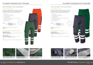 ProGARM 3700 BALLISTIC TROUSER

ProGARM 3750 REFLECTIVE TROUSER

245gms Polycotton with Ballistic Nylon Anti-Pierce Panels
ProGARM® 3700 BALLISTIC TROUSER

245gms Polycotton with Ballistic Nylon Anti-Pierce Panels
ProGARM® 3750 REFLECTIVE TROUSER

NOTE: THIS PRODUCT IS NOT FLAME RESISTANT

NOTE: THIS PRODUCT IS NOT FLAME RESISTANT

PRODUCT SPECIFICATION

PRODUCT SPECIFICATION

Featuring nylon ballistic panels for protection against sharp objects.
Ideal garment for Refuse Collectors, Waste Disposal companies,
Glass Factories, Security Companies and Public Authorities.

Featuring nylon ballistic panels for protection against sharp objects.
Ideal garment for Refuse Collectors, Waste Disposal companies,
Glass Factories, Security Companies and Public Authorities.

•
•
•
•
•
•
•
•
•

•
•
•
•
•
•
•
•
•

Reinforced hem
Two rear pockets, one with ﬂap
Combat leg pocket with phone pouch
YKK Branded Zipper
Extra wide belt loops
Double Reﬂective Leg Banding with twin needle stitching
Twin Needle stitch detail
Key Loop on front belt loop
Wide Size Range

Sizes:

Reinforced hem
Two rear pockets, one with ﬂap
Combat leg pocket with phone pouch
YKK Branded Zipper
Extra wide belt loops
Double Reﬂective Leg Banding with twin needle stitching
Twin Needle stitch detail
Key Loop on front belt loop
Wide Size Range

Sizes:

28” - 54” REG LEG (32”/81cm)
30” - 44” TALL LEG (34”/86cm)
32” - 42” SHORT LEG (30”/76cm)

28” - 54” REG LEG (32”/81cm)
30” - 44” TALL LEG (34”/86cm)
32” - 42” SHORT LEG (30”/76cm)

Colour: Navy Blue, Bottle Green, Orange/Navy
Code: 3700

Colour: Navy Blue, Bottle Green
Code: 3750

ProGARM® POLYCOTTON/BALLISTIC FABRIC

ProGARM® POLYCOTTON FABRIC

Ballistic Nylon Fabric
Anti-Pierce Protection – tough, nylon ﬂexible fabric, tested for
resistance to needle penetration

Polycotton Fabric
Lightweight & Breathable – soft to handle, good to wear
Reactive Dyed - for superb colour fastness

Polycotton Fabric
Lightweight & Breathable – soft to handle, good to wear
Reactive Dyed - for superb colour fastness

Note:
This garment does not conform to EN471 Hi-Vizibility Standards

Note:
This garment does not conform to EN471 Hi-Vizibility Standards

V4 © ProGARM®

www.progarm.eu
+44 (0)1482 679600

Plastic key loop on waistband.

42

V4 © ProGARM®

www.progarm.eu
+44 (0)1482 679600

Double stitched reﬂective tape
for product life longevity.

www.progarm.eu sales@progarm.eu

MOD Ballistic material for
superior anti-cut protection.

Plastic key loop on waistband.

ProGARM® jeans style button
fastening.

Double stitched reﬂective tape
for product life longevity.

+44(0)1482 679 600 www.progarm.eu

43

 