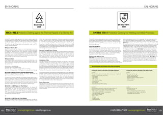 EN NORMS

EN NORMS

IEC 61482-2:
2009

EN ISO 11611:
2008

IEC 61482-2 Protective Clothing against the Thermal Hazards of an Electric Arc

EN ISO 11611 Protective Clothing for Welding and Allied Processes

ProGARM® produces safety garments that protect workers against the
Thermals Hazards of an Electric Arc. Each garment style is carefully designed
to offer the maximum protection whilst ensuring comfort and outstanding
durability. As Arc Flash garments come under the requirements of Catagory
3 Protective Clothing, these garments are manufactuerer under Article 11B
Quality Control Procedures.
What is an Electric Arc?
Electric Arc and the arc ﬂash created is an extremely dangerous and least
understood hazard of electricity. It occurs as a result of extreme discharges
of voltage or electrical current from equipment including switchgear,
transformers and heavy electrical equipment. The arc generates a high level
of energy for a very short span of time (upto 1second). The intense heat can
create temperatures as high as 19,000°C and it also produces electric shock,
force and large quantities of thermal radiant energy.
What is the Risk?
In any situation where your employees are working with electricity, an arc
ﬂash can occur and as such the maximum energy of default circuits in any
electrical installation must be able to be determined. The risks of an electric
arc exposure are:
Electrocution – potentially fatal
Extremely high levels of Radiant Heat
Secondary Fire or Explosions – ignition to the surroundings
1st, 2nd or 3rd Degree burns – 3rd Degree burns cause permanent damage
IEC 61482-2:2009 Performance & Design Requirements
Performance requirements for materials and design requirements for
garments, plus Marking and User Information.
This part of IEC 61482 is applicable to protective clothing used in work if
there is an electric arc hazard. This standard speciﬁes requirements and test
methods applicable to materials and garments for protective clothing worn
by electrical workers to protect them against the thermal hazards of electric
arc based on relevant general properties of the textiles, tested with selected
textile test methods, and one of the Test Methods as deﬁned below.
IEC 61482-1-1:2009 ‘Open Arc’ Test Method
‘Open Arc’ test method (ATPV test and garment test). This replaces IEC
61482-1:2002. The ‘Open Arc’ test method is the same as the original
North American method for measuring the Arc Thermal Performance
Value (ATPV), as used in ASTM F1959. Materials or assemblies are given an
ATPV value, expressed in kilojoules per square metre (kJ/m2), which can be
converted into the familiar cal/cm2.

50354, with a heat transfer measurement. Materials or assemblies are classiﬁed
as Class 1 (4 kA) or Class 2 (7kA). During this test, a fabric sample is exposed
to an electric arc produced by a 4kA or 7kA short circuit. In the test, the arc
does not last any longer than 500 ms. The amount of heat transmitted through
the sample is measured during and after the test. On the basis of the resulting
data and a STOLL curve, the length of time it would take to cause the onset of
second-degree burns is subsequently determined. Samples are also assessed for
after-ﬂaming, hole formation, melting, etc.
Garment Testing & Fabric Testing
Is is important to note that not only the fabric should be tested for conformance
to the Arc Flash Standard, but also the complete garment or garment assembly
itself. The garment test is not testing for energetic value but is testing to
ensure that the garment structure remains intact after the arc exposure and
that components such as zippers and buttons are still functional and do not
contribute further injury to the wearer by melting or heat transfer.
Limitations of Use
With arc protection, the environmental conditions and the risks at the working
site shall be regarded. For example a test under the standard using a 4 kA test
current (Class 1) subjects the garment/fabric to an incident energy of 135 kJ/m2
± 56 kJ/m2 (3.2 ± 1.2 cal/cm2) over a 500 ms exposure at 18-28°C at 45-75%
RH. If the working environment deviates from this temperature/humidity range
the level of protection may be reduced. Exposure to higher incident energies or
longer duration arcs may result in the garment providing insufﬁcient protection.
Therefore Risk Assessments should be conducted prior to live working.
For full body protection, the protective clothing shall be worn in the closed state
and other suitable protective equipment (e.g. helmet with protective face screen,
protective gloves and footwear (boots) shall be used. No garments such as shirts,
undergarments or underwear should be used which melt under arc exposures
- e.g. made of polyamide, polyester or acryl ﬁbres. For maximum protection
against Arc Flash Exposure garments should be worn as part of a layering system
i.e. in conjunction with a shirt or other undergarment.
Repair Instructions
Warning: tears to arc ﬂash certiﬁed garments should not be repaired by the user;
a ﬂammable (not ﬂameproof) thread or heat-reactivatable piece likely to melt
would be very dangerous in the event of exposure to ﬂame. Should there be
any need to repair a garment, please contact ProGARM® for details on how this
is best undertaken.

Or
IEC 61482-1-2:2007 ‘Box Arc’ Test Method
‘Box Arc’ test method (Fabric classiﬁcation and garment test). The ‘Box arc’
test method is based on the original European method described in ENV

52

www.progarm.eu sales@progarm.eu

ProGARM® produces safety garments that is certiﬁed in accordance with
this EN Norm and is designed to protect workers in welding processes.
Parts of this EN Standard are also used in conjunction with the Arc Flash
Standard for which ProGARM® have built an enviable reputation for high
performance garments.
About this EN Norm:
Within this EN Norm is a series of tests - the most important of which
are described in ISO 6942, ISO 9150, ISO 15025 and EN 1149-2. ISO
11611 has two classes - if the fabric passes all the tests, it is designated as
Class 1 and if the fabric receives a Class 2 rating for the ISO 6942 and ISO
9150 tests, it is designated as Class 2. Class 1 - Lower Hazard Welding
Applications Class 2 - Higher Hazard Welding Applications
Explaining the different tests
ISO 6942: This is a test method for assessing fabrics and fabric
combinations exposed to radiant heat. In this test, a fabric sample
is exposed to radiant heat (infrared rays). The temperature on the
reverse (unexposed) side of the sample is registered using a calorimeter.
Subsequently, the length of time the sample the sample can remain exposed

before its temperature rises by 24°C is measured. This test is also used for EN
531C and has two different classes as follows: Class 1 temperature increase
occurs after ≥ 7 seconds Class 2 temperature increase occurs after ≥ 16 seconds.
ISO 9150: Determining the behaviour of fabrics when exposed to small spatters
of molten metal. In this test, droplets of molten metal are spattered on a vertically
suspended fabric sample. The number of droplets it takes to cause an increase
in temperature of 40°C on the reverse side of the sample is determined. This
test also has two classes as follows: Class 1 ≥ 15 droplets of molten metal Class
2 ≥ 25 droplets of molten metal. ISO 15025: Test method for limited ﬂame
spread. The test consists of applying a ﬂame to a fabric sample for 10 seconds.
To pass the test, the after ﬂame & smoulder times and formation of holes must
be within the tolerances (set in the standard). This test is also used for EN 531A.
The application of a ﬂame can take place in two ways: in procedure A (leads to
Class A1), the ﬂame is applied horizontally (similarly to EN 470 and EN 531) in
procedure B (leads to Class A2), the ﬂame is applied laterally. EN 1149-2: This
is a test method for measuring the electrical resistance of a fabric sample and
determining whether an electrical charge passes through the sample from the
outside to the inside. For further information on this EN Norm please refer to
the EN1149 section.

Typical Examples of Processes versus Class of Clothing
Criteria for choice on the basis of the type of process

Criteria for choice on the basis of the type of work

CLASS 1
Manual welding operations during which small amounts of spatter or
droplets of molten metal are formed
- Gas welding
- TIG welding
- MIG welding
- Micro plasma welding
- Soldering brass
- Spot welding
- Shielded electrode MMA welding

CLASS 1
Operating machines, e.g.
- Oxygen cutting machines
- Plasma cutting machines
- Resistance pressure welding machines
- Thermal spraying
- Welding tables

CLASS 2
Manual welding operations during which large amounts of
spatter or droplets of molten metal are formed, e.g.:
- MMA welding (using alkaline or cellulose electrodes)
- MAG welding (with CO2 or mixed gasses)
- MIG (high-voltage) welding
- Flux-cored arc welding
- Plasma cutting
- Gouging
- Oxygen cutting
- Thermal spraying

CLASS 2
Operating machines, e.g.:
- In enclosed spaces
- When welding/cutting operations require
reaching above head height or take place in
comparable difﬁcult positions

+44(0)1482 679 600 www.progarm.eu

53

 