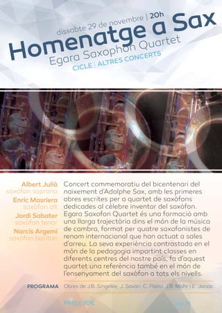 dissabte 29 de novembre | 20h Homenatge a Sax 
Egara Saxophon Quartet 
CICLE | ALTRES CONCERTS 
Concert commemoratiu del b...