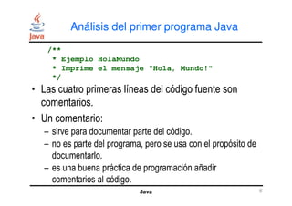 Análisis del primer programa Java
• Las cuatro primeras líneas del código fuente son
comentarios.
/**
* Ejemplo HolaMundo
...