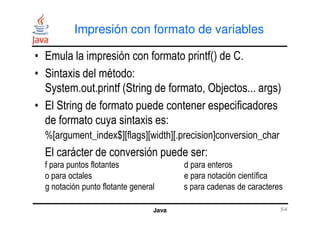 Impresión con formato de variables
• Emula la impresión con formato printf() de C.
• Sintaxis del método:
System.out.print...