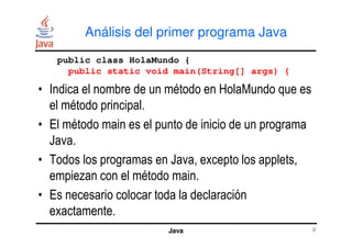 Análisis del primer programa Java
• Indica el nombre de un método en HolaMundo que es
el método principal.
• El método mai...