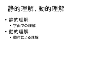 静的理解、動的理解
●
    静的理解
    ●
        字面での理解
●
    動的理解
    ●
        動作による理解
 