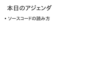 本日のアジェンダ
●
    ソースコードの読み方
 