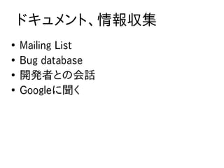 ドキュメント、情報収集
●
    Mailing List
●
    Bug database
●
    開発者との会話
●
    Googleに聞く
 