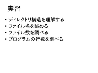 実習
●
    ディレクトリ構造を理解する
●
    ファイル名を眺める
●
    ファイル数を調べる
●
    プログラムの行数を調べる
 