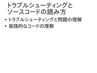 トラブルシューティングと
    ソースコードの読み方
●
    トラブルシューティングと問題の理解
●
    実践的なコードの理解
 