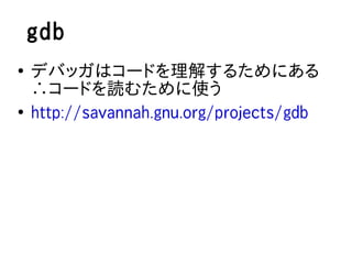 gdb
●
    デバッガはコードを理解するためにある
    ∴コードを読むために使う
●
    http://savannah.gnu.org/projects/gdb
 