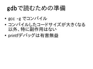 gdbで読むための準備
●
    gcc -g でコンパイル
●
    コンパイルしたコードサイズが大きくなる
    以外、特に副作用はない
●
    printfデバッグは有害無益
 