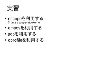 実習
●
    cscopeを利用する
    $ time cscope-indexer -r
●
    emacsを利用する
●
    gdbを利用する
●
    oprofileを利用する
 