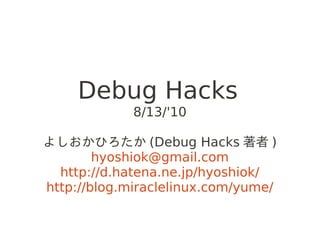 Debug Hacks
             8/13/'10

よしおかひろたか (Debug Hacks 著者 )
        hyoshiok@gmail.com
  http://d.hatena.ne.jp/hyoshiok/
http://blog.miraclelinux.com/yume/
 