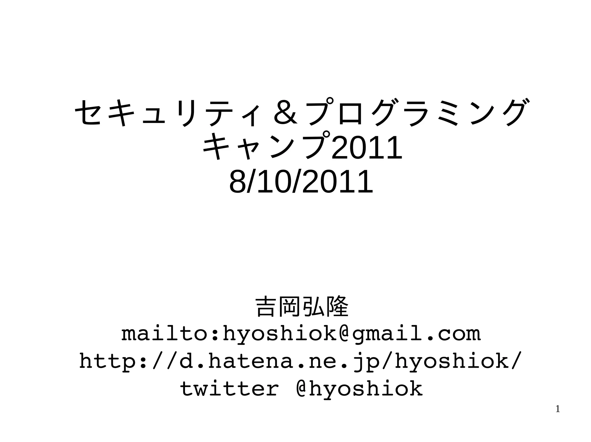 セキュリティ＆プログラミング
    キャンプ2011
     8/10/2011


            吉岡弘隆
   mailto:hyoshiok@gmail.com
http://d.hatena.ne.jp/hyoshiok/
       twitter @hyoshiok
                                  1
 
