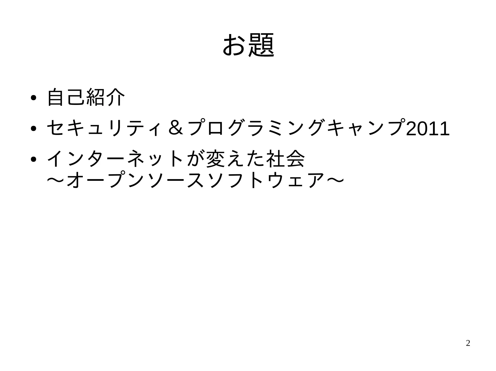 お題
●   自己紹介
●   セキュリティ＆プログラミングキャンプ2011
●   インターネットが変えた社会
    〜オープンソースソフトウェア〜




                             2
 